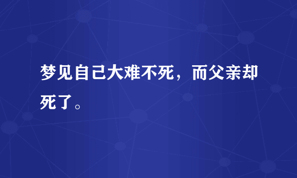 梦见自己大难不死，而父亲却死了。