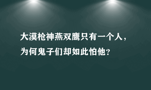 大漠枪神燕双鹰只有一个人，为何鬼子们却如此怕他？