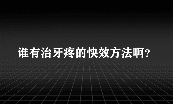 谁有治牙疼的快效方法啊？