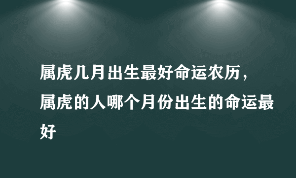 属虎几月出生最好命运农历，属虎的人哪个月份出生的命运最好