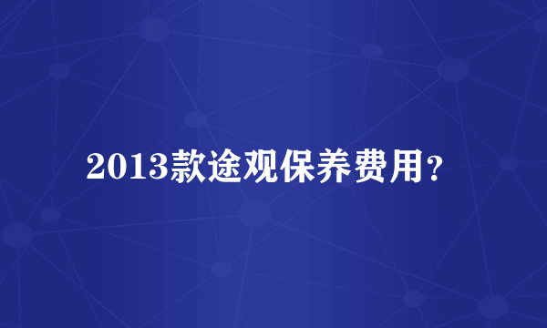 2013款途观保养费用？