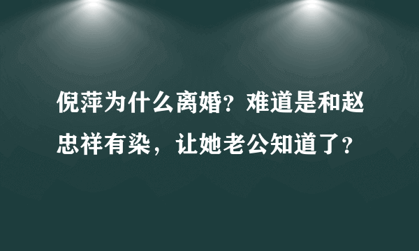 倪萍为什么离婚？难道是和赵忠祥有染，让她老公知道了？