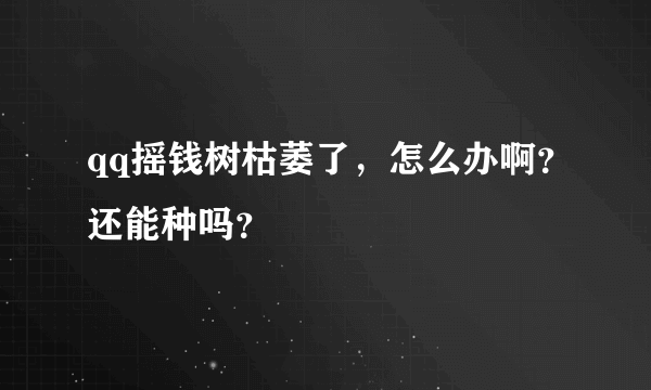 qq摇钱树枯萎了，怎么办啊？还能种吗？