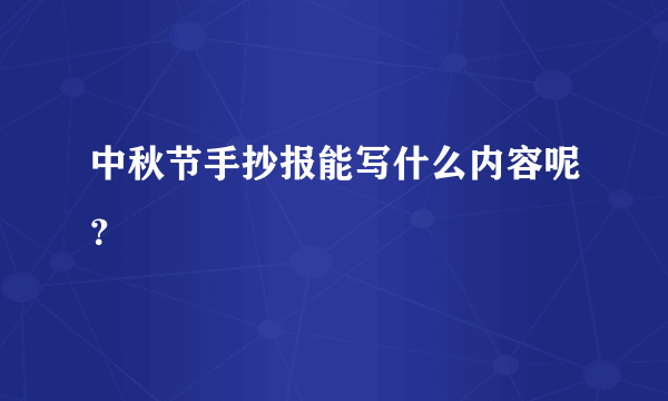 中秋节手抄报能写什么内容呢？