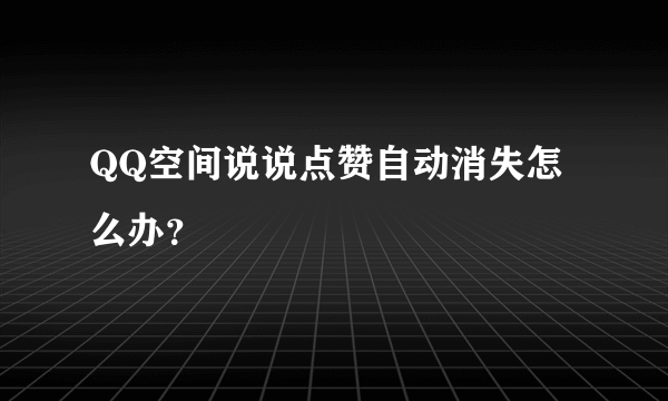 QQ空间说说点赞自动消失怎么办？