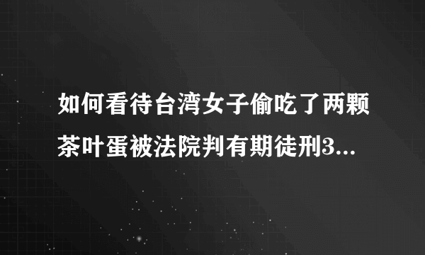 如何看待台湾女子偷吃了两颗茶叶蛋被法院判有期徒刑3个月，并且罚款9万？