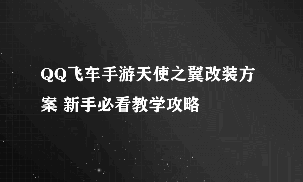 QQ飞车手游天使之翼改装方案 新手必看教学攻略