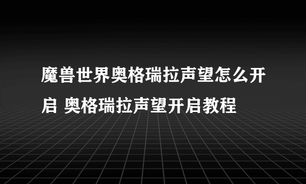 魔兽世界奥格瑞拉声望怎么开启 奥格瑞拉声望开启教程