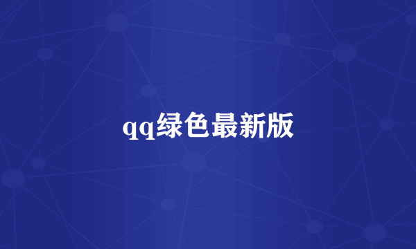 qq绿色最新版