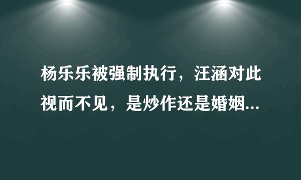 杨乐乐被强制执行，汪涵对此视而不见，是炒作还是婚姻早出祸端呢？