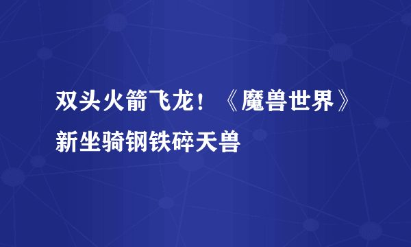 双头火箭飞龙！《魔兽世界》新坐骑钢铁碎天兽