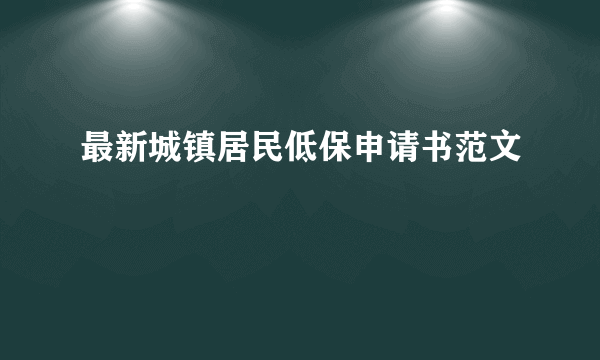 最新城镇居民低保申请书范文