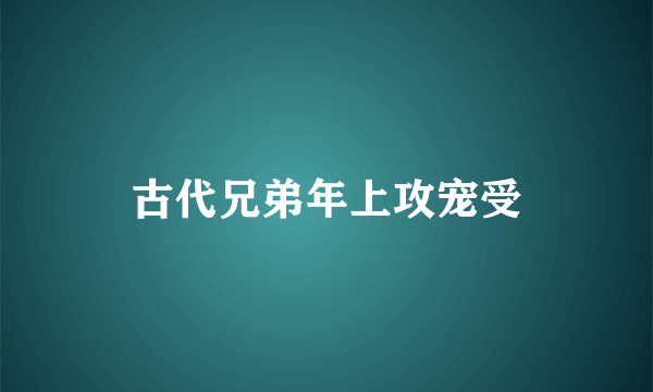 古代兄弟年上攻宠受