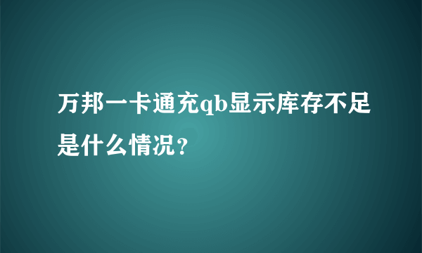 万邦一卡通充qb显示库存不足是什么情况？