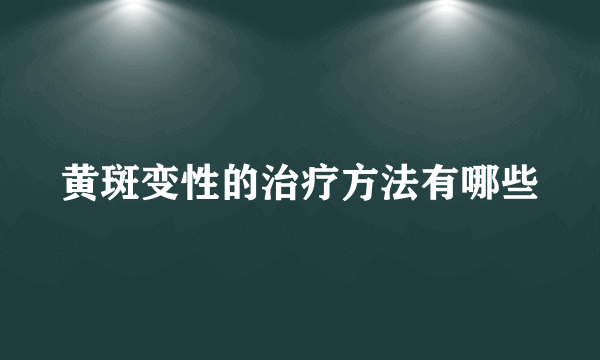 黄斑变性的治疗方法有哪些