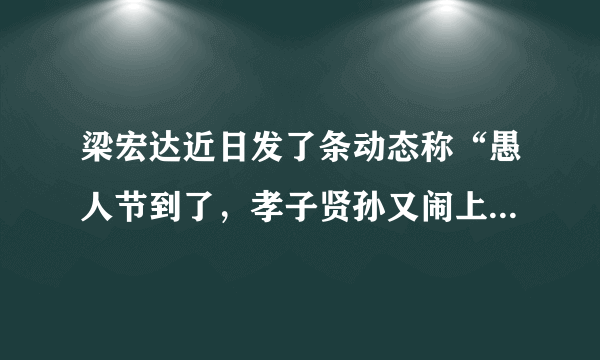 梁宏达近日发了条动态称“愚人节到了，孝子贤孙又闹上了”，他指的是哪些人？