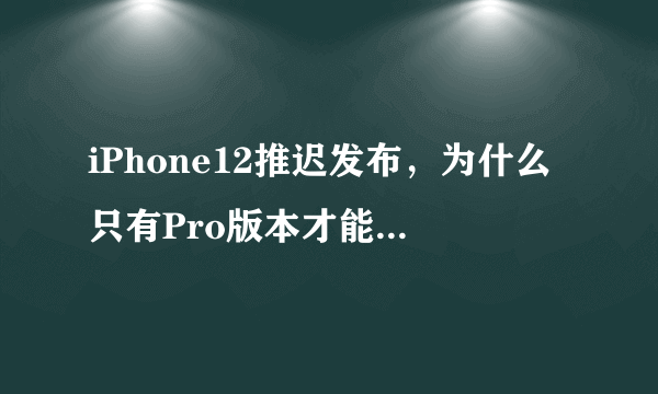 iPhone12推迟发布，为什么只有Pro版本才能上5G？