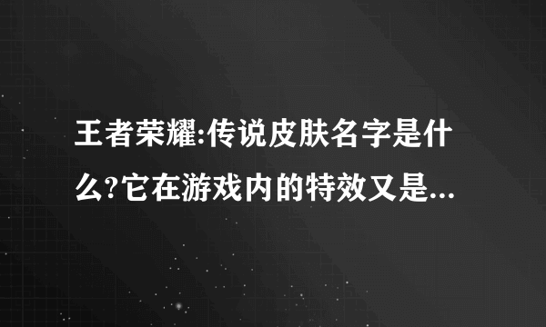 王者荣耀:传说皮肤名字是什么?它在游戏内的特效又是怎样的?