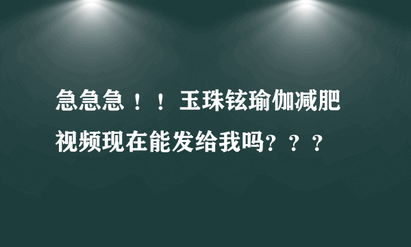 急急急 ！！玉珠铉瑜伽减肥视频现在能发给我吗？？？