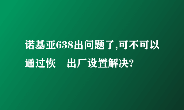 诺基亚638出问题了,可不可以通过恢復出厂设置解决?