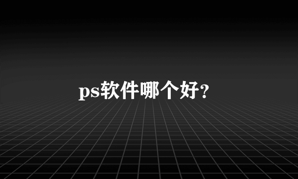 ps软件哪个好？