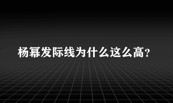 杨幂发际线为什么这么高？