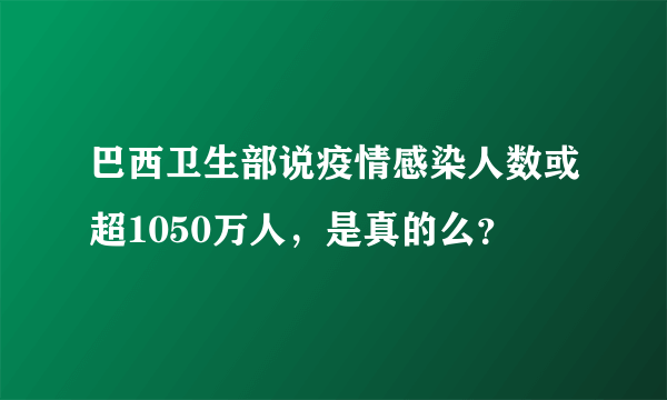 巴西卫生部说疫情感染人数或超1050万人，是真的么？