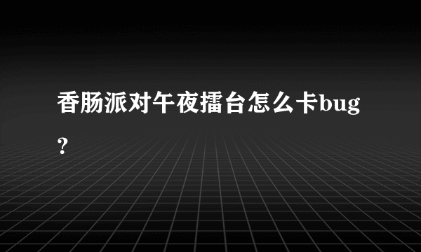 香肠派对午夜擂台怎么卡bug？