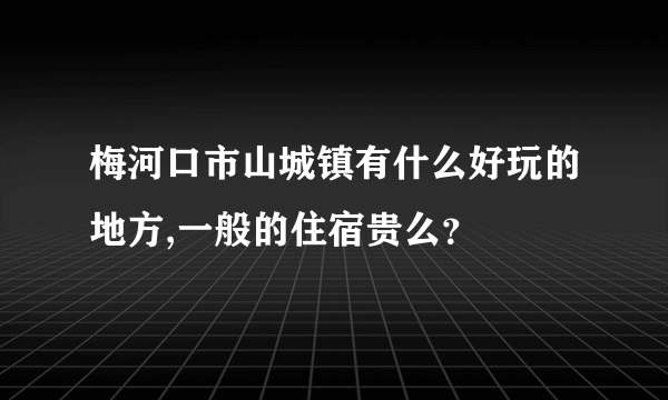 梅河口市山城镇有什么好玩的地方,一般的住宿贵么？