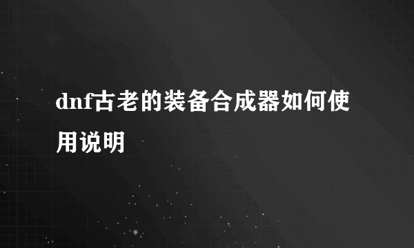 dnf古老的装备合成器如何使用说明