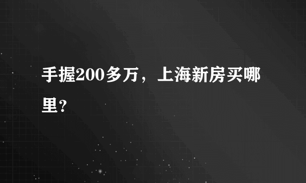 手握200多万，上海新房买哪里？