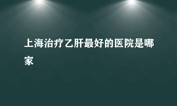 上海治疗乙肝最好的医院是哪家