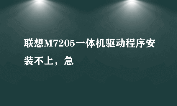 联想M7205一体机驱动程序安装不上，急