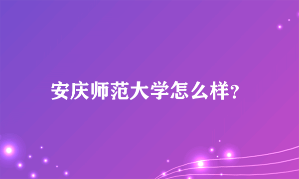 安庆师范大学怎么样？