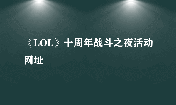 《LOL》十周年战斗之夜活动网址