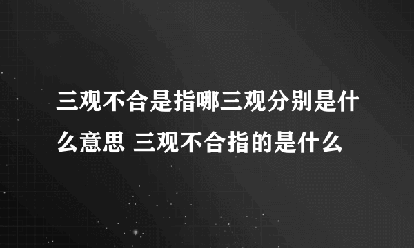 三观不合是指哪三观分别是什么意思 三观不合指的是什么