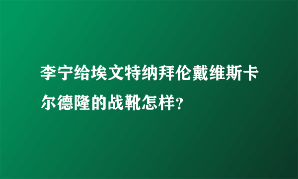 李宁给埃文特纳拜伦戴维斯卡尔德隆的战靴怎样？