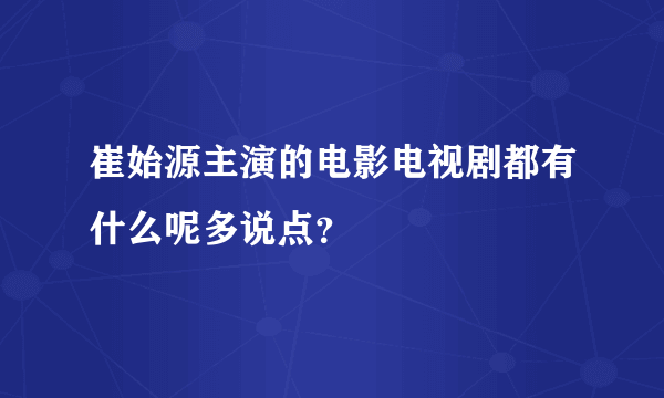 崔始源主演的电影电视剧都有什么呢多说点？