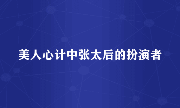 美人心计中张太后的扮演者