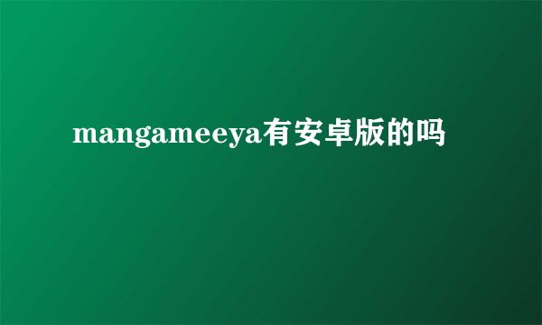 mangameeya有安卓版的吗