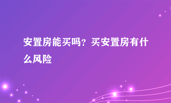 安置房能买吗？买安置房有什么风险