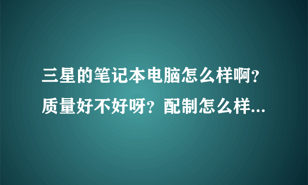 三星的笔记本电脑怎么样啊？质量好不好呀？配制怎么样？5000左右的