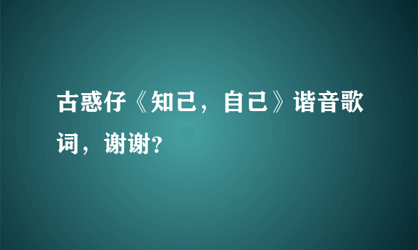 古惑仔《知己，自己》谐音歌词，谢谢？