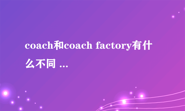 coach和coach factory有什么不同 东西的质量有差别吗