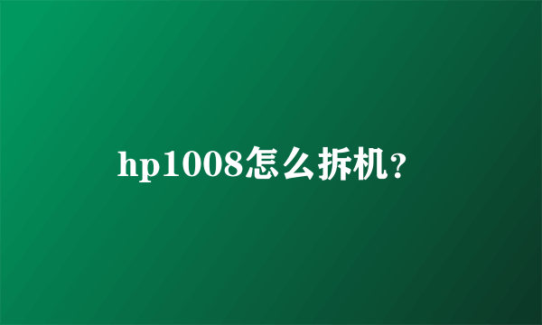 hp1008怎么拆机？