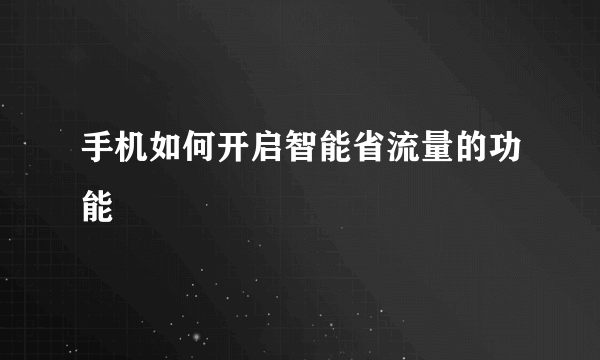 手机如何开启智能省流量的功能