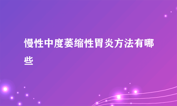 慢性中度萎缩性胃炎方法有哪些