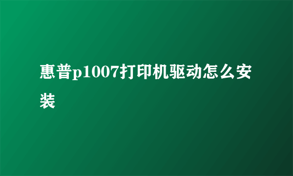 惠普p1007打印机驱动怎么安装