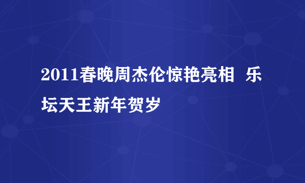 2011春晚周杰伦惊艳亮相  乐坛天王新年贺岁