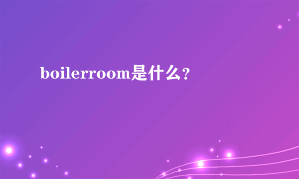 boilerroom是什么？